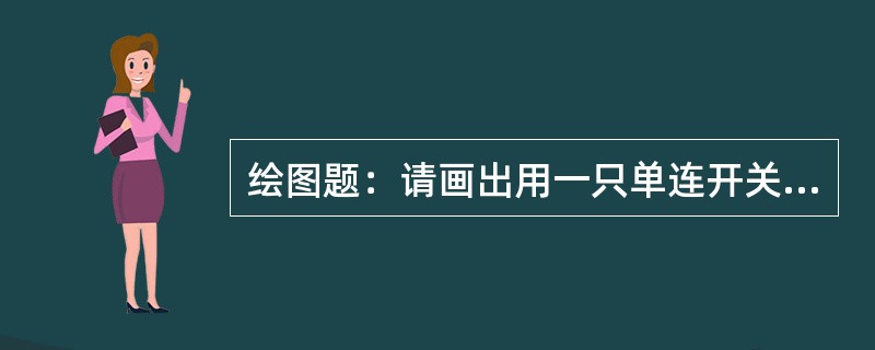 绘图题：请画出用一只单连开关控制一盏灯。