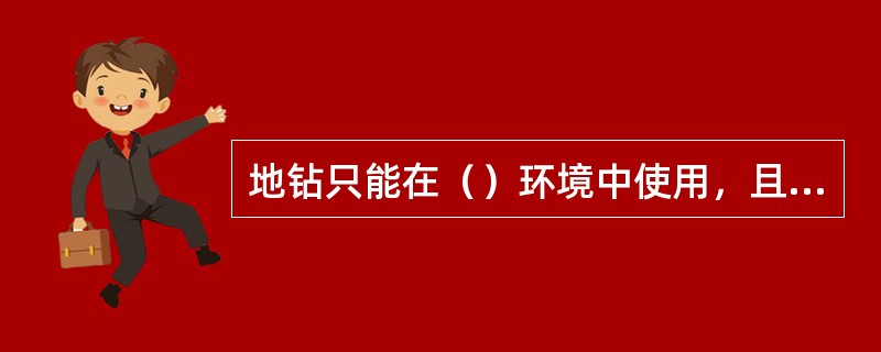 地钻只能在（）环境中使用，且不得超允许承载力使用