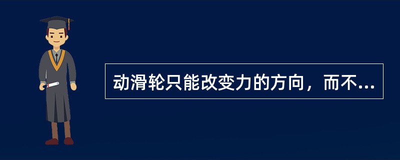 动滑轮只能改变力的方向，而不省力。