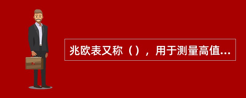 兆欧表又称（），用于测量高值电阻和绝缘电阻的仪表