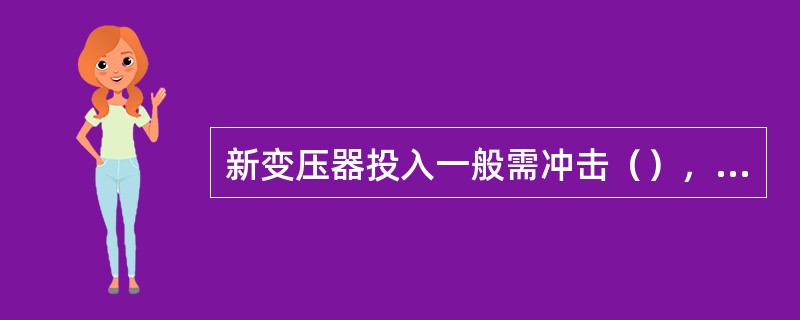 新变压器投入一般需冲击（），大修后的变压器投入一般需冲击三次。