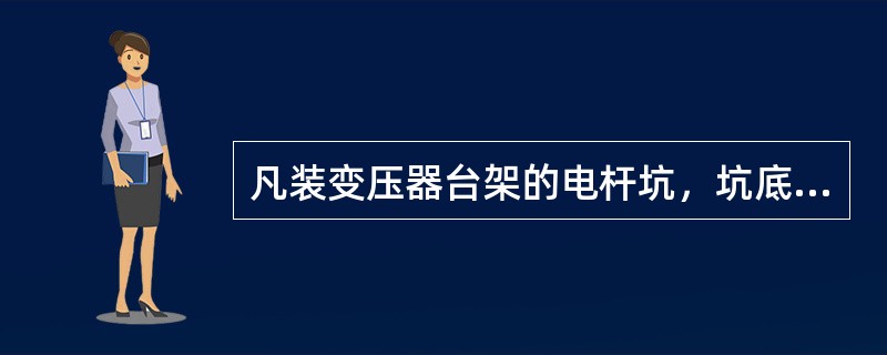 凡装变压器台架的电杆坑，坑底必须填有防电杆下沉的底盘。