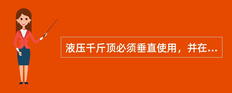 液压千斤顶必须垂直使用，并在重物、地面与千斤顶接触处垫以木块。