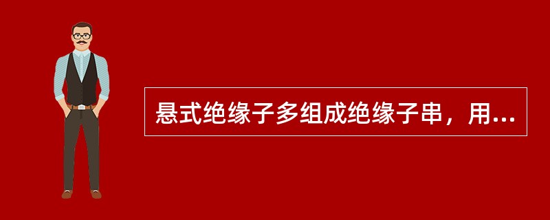 悬式绝缘子多组成绝缘子串，用于35kV及以上的线路上。