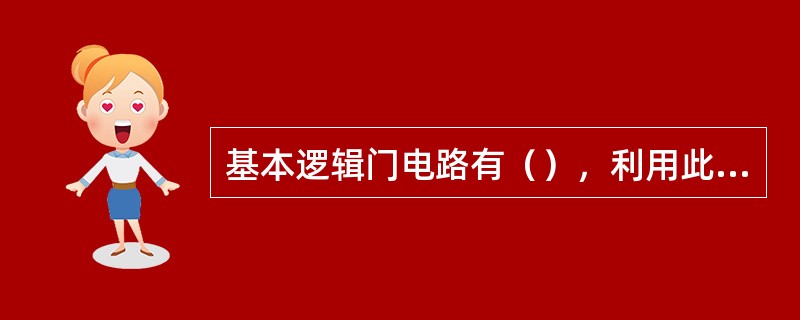 基本逻辑门电路有（），利用此三种基本逻辑门电路的不同组合，可以构成各种复杂的逻辑