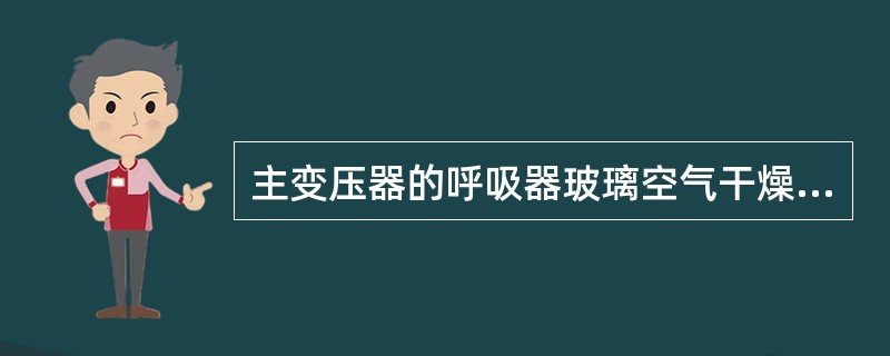 主变压器的呼吸器玻璃空气干燥器中硅胶由宝石蓝色变为粉红色表示已开始失效，变色不应