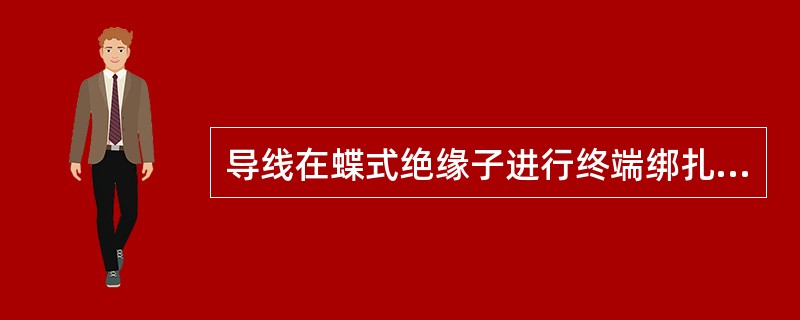 导线在蝶式绝缘子进行终端绑扎时，其绑扎长度不得大于120mm。