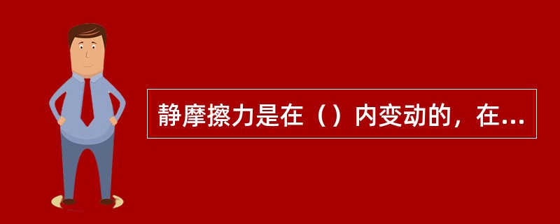 静摩擦力是在（）内变动的，在物体处于将要滑动而又尚未滑动的临界状态时，静摩擦力达