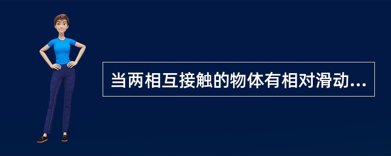 当两相互接触的物体有相对滑动或滑动趋势时，沿接触面的（）方向有阻碍物体相对滑动的