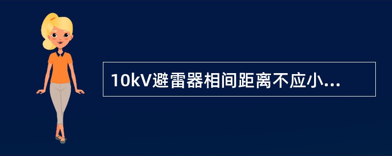 10kV避雷器相间距离不应小于（）腿。