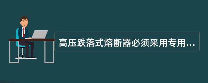 高压跌落式熔断器必须采用专用的绝缘操作棒进行操作。