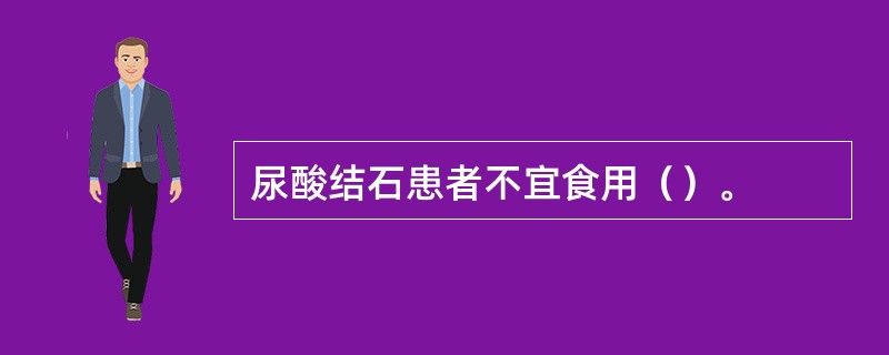 尿酸结石患者不宜食用（）。