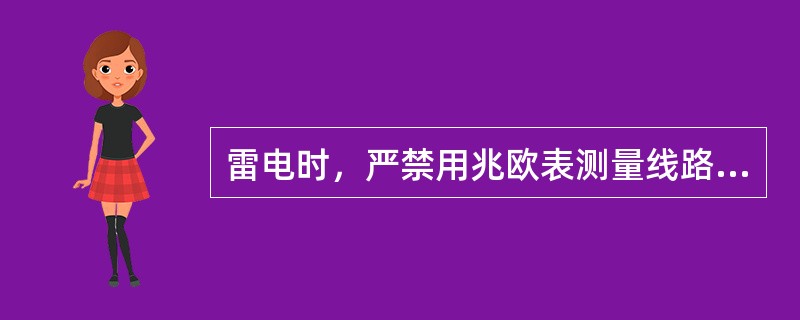 雷电时，严禁用兆欧表测量线路绝缘。