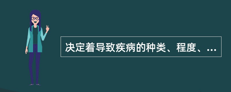 决定着导致疾病的种类、程度、转归和预后的因素是（）。