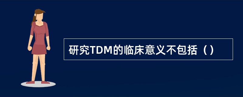 研究TDM的临床意义不包括（）