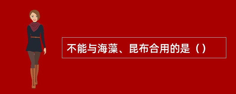 不能与海藻、昆布合用的是（）