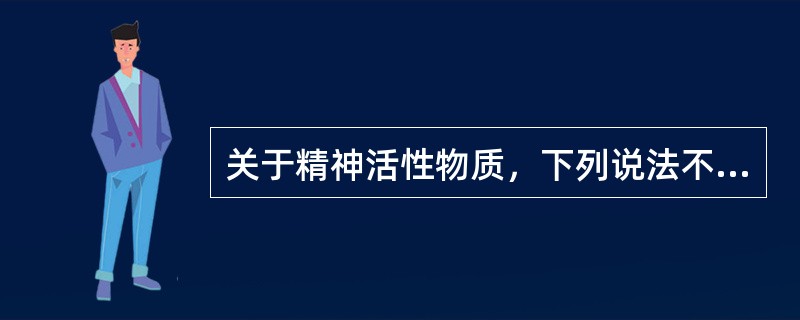 关于精神活性物质，下列说法不正确的是（）