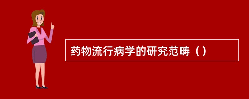 药物流行病学的研究范畴（）