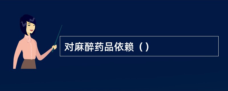 对麻醉药品依赖（）