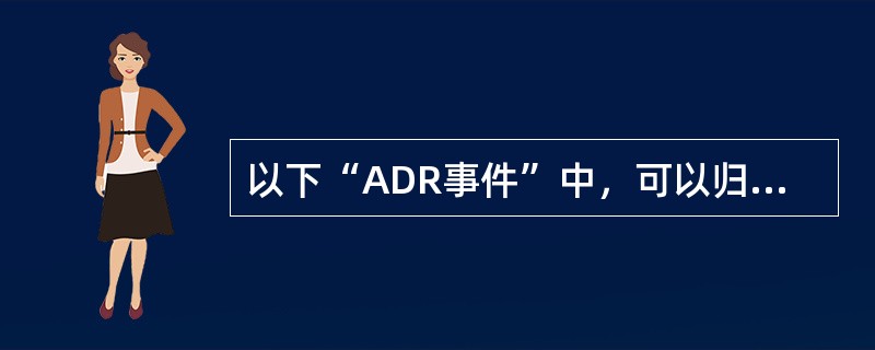以下“ADR事件”中，可以归属“后遗反应”的是（）