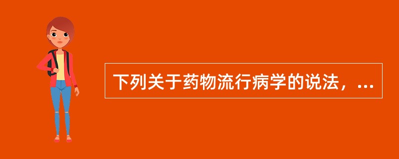 下列关于药物流行病学的说法，不正确的是（）