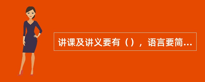 讲课及讲义要有（），语言要简练、流畅、易懂，表达清楚明了。