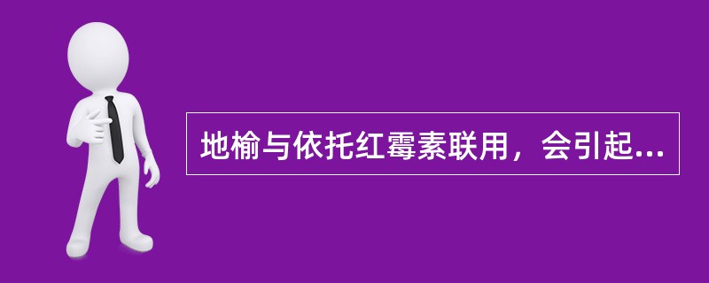 地榆与依托红霉素联用，会引起（）