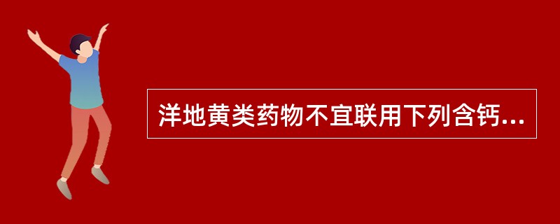 洋地黄类药物不宜联用下列含钙多的中药有（）