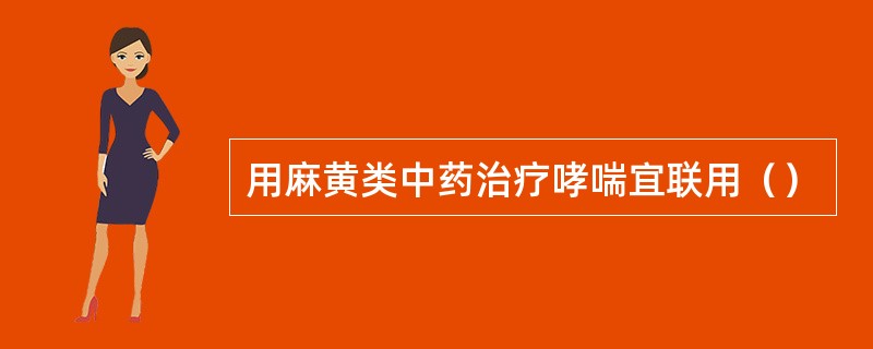 用麻黄类中药治疗哮喘宜联用（）