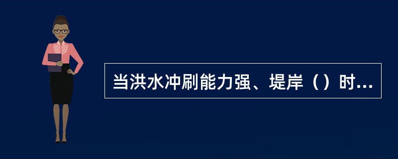 当洪水冲刷能力强、堤岸（）时，易发生坍塌险情。