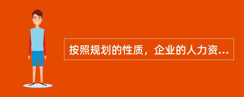 按照规划的性质，企业的人力资源规划可分为()。