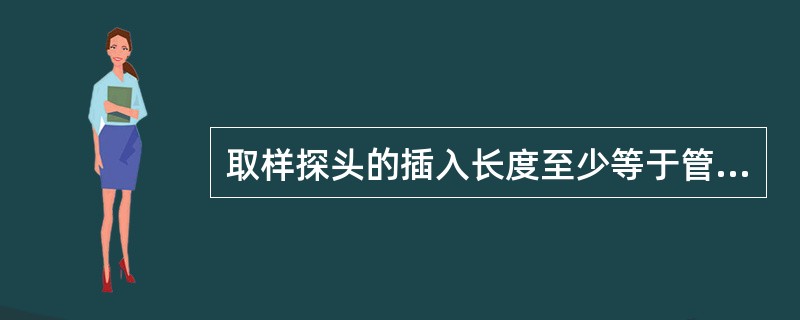 取样探头的插入长度至少等于管道内径的（）。