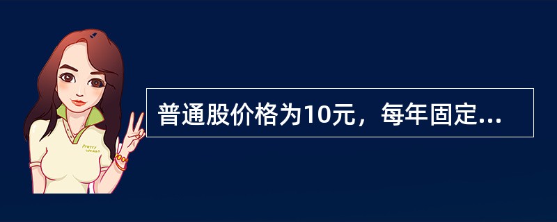 普通股价格为10元，每年固定支付股利1.50元，则该普通股的成本为()。