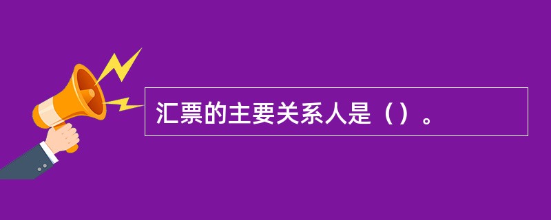 汇票的主要关系人是（）。