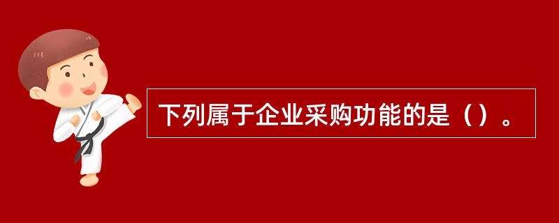 下列属于企业采购功能的是（）。