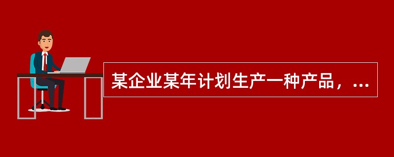 某企业某年计划生产一种产品，该产品单价为1000元，单位产品的变动费用为500元