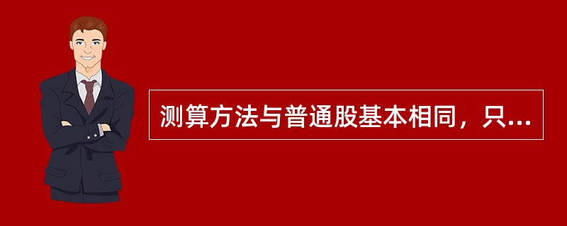 测算方法与普通股基本相同，只是不考虑筹资费用的资本成本率测算是()。