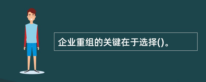 企业重组的关键在于选择()。