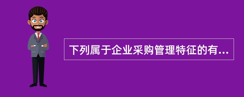 下列属于企业采购管理特征的有（）。