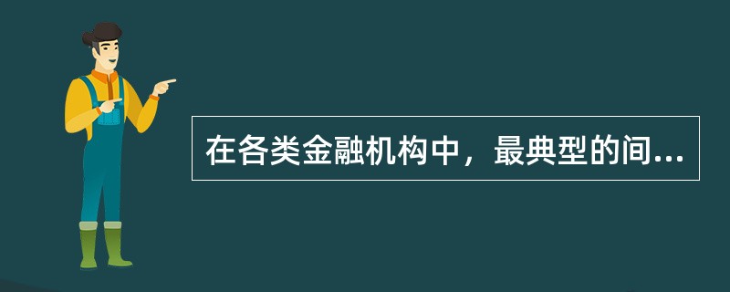 在各类金融机构中，最典型的间接金融机构是()。