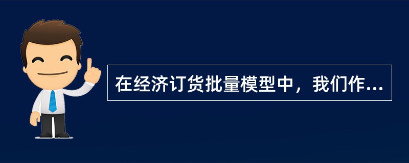 在经济订货批量模型中，我们作出的假定有（）。