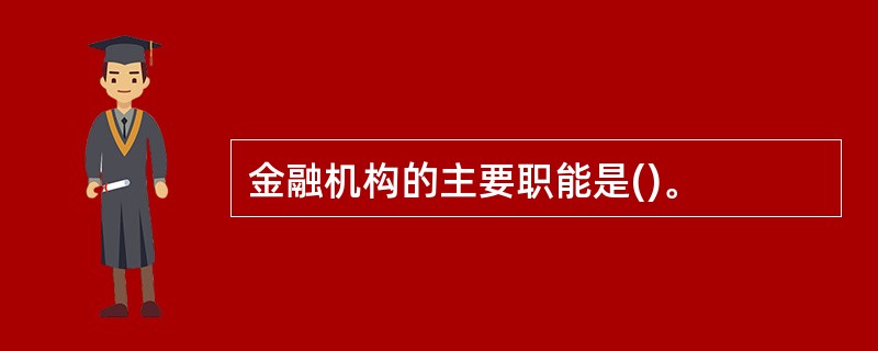 金融机构的主要职能是()。