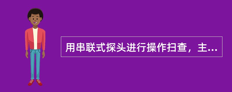 用串联式探头进行操作扫查，主要用来检测（）的缺陷。