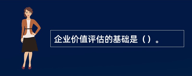 企业价值评估的基础是（）。