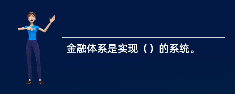 金融体系是实现（）的系统。