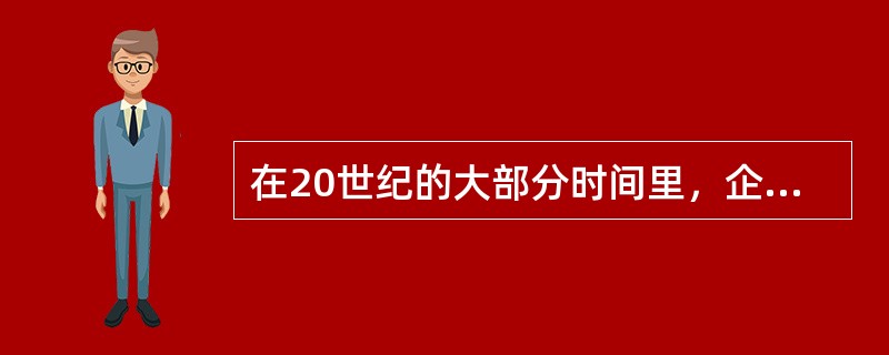 在20世纪的大部分时间里，企业所采用的基本上都是（）。