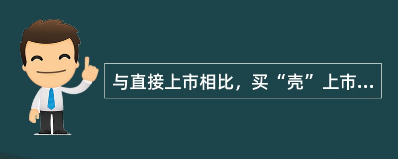 与直接上市相比，买“壳”上市的好处表现在()。