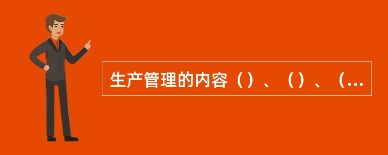 生产管理的内容（）、（）、（）、生产控制。