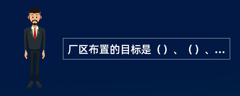 厂区布置的目标是（）、（）、良好的适应性和灵活性、提高劳动效率、提供良好的环境。