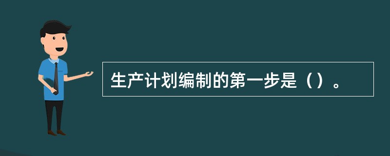 生产计划编制的第一步是（）。